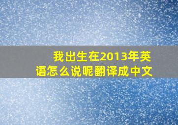 我出生在2013年英语怎么说呢翻译成中文