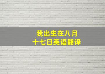 我出生在八月十七日英语翻译