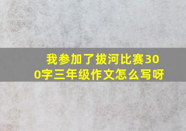 我参加了拔河比赛300字三年级作文怎么写呀