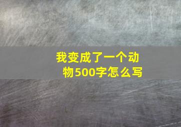 我变成了一个动物500字怎么写