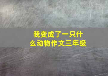 我变成了一只什么动物作文三年级