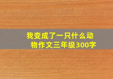 我变成了一只什么动物作文三年级300字