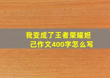 我变成了王者荣耀妲己作文400字怎么写