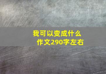 我可以变成什么作文290字左右