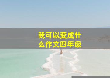 我可以变成什么作文四年级