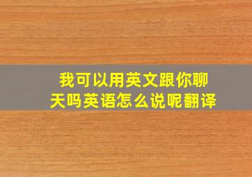 我可以用英文跟你聊天吗英语怎么说呢翻译