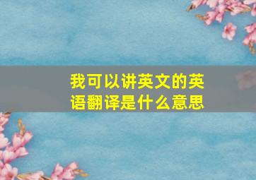 我可以讲英文的英语翻译是什么意思