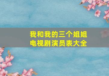 我和我的三个姐姐电视剧演员表大全