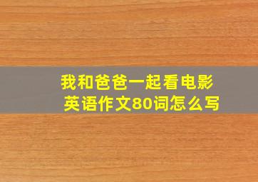 我和爸爸一起看电影英语作文80词怎么写