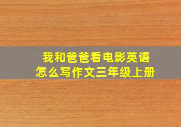 我和爸爸看电影英语怎么写作文三年级上册