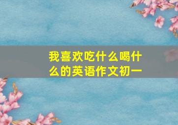 我喜欢吃什么喝什么的英语作文初一