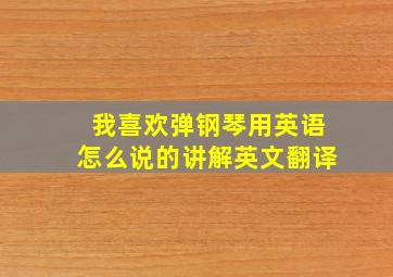 我喜欢弹钢琴用英语怎么说的讲解英文翻译