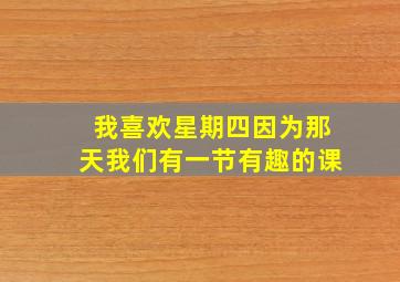 我喜欢星期四因为那天我们有一节有趣的课