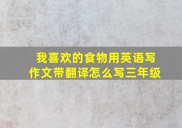 我喜欢的食物用英语写作文带翻译怎么写三年级