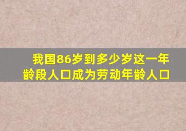 我国86岁到多少岁这一年龄段人口成为劳动年龄人口