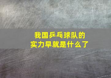 我国乒乓球队的实力早就是什么了