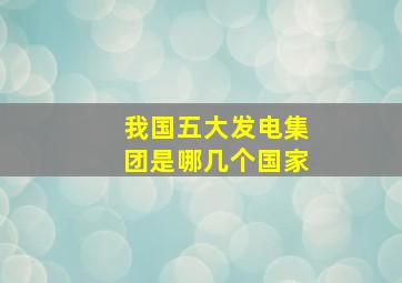 我国五大发电集团是哪几个国家