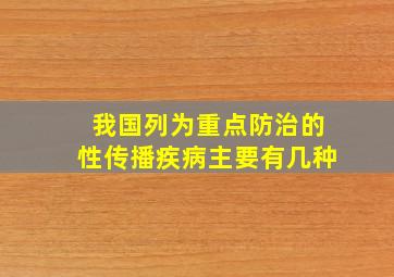 我国列为重点防治的性传播疾病主要有几种