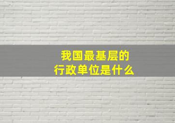 我国最基层的行政单位是什么