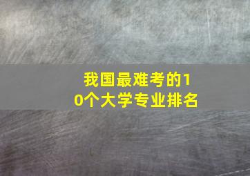 我国最难考的10个大学专业排名