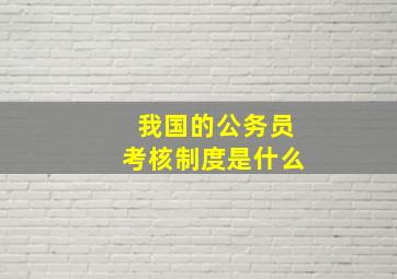 我国的公务员考核制度是什么