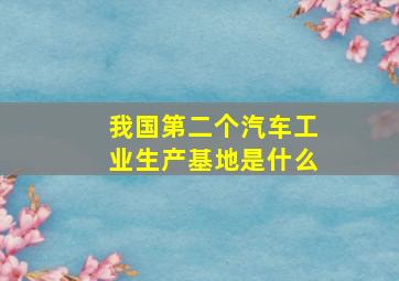 我国第二个汽车工业生产基地是什么