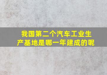 我国第二个汽车工业生产基地是哪一年建成的呢