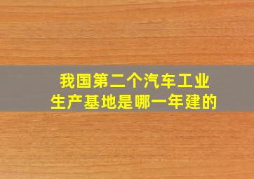 我国第二个汽车工业生产基地是哪一年建的