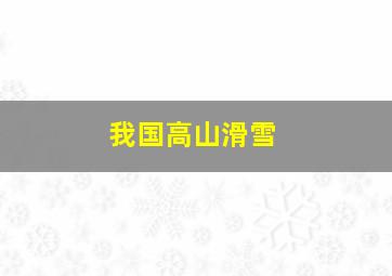 我国高山滑雪