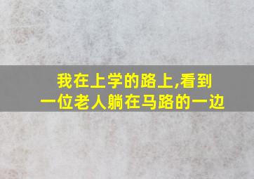 我在上学的路上,看到一位老人躺在马路的一边