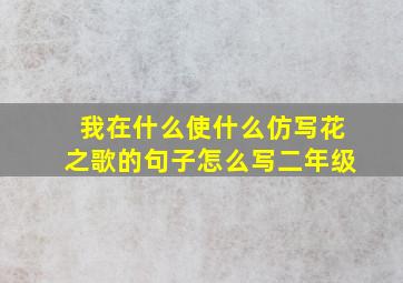 我在什么使什么仿写花之歌的句子怎么写二年级