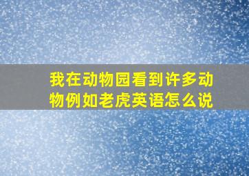 我在动物园看到许多动物例如老虎英语怎么说