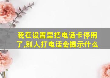 我在设置里把电话卡停用了,别人打电话会提示什么