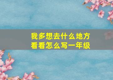 我多想去什么地方看看怎么写一年级