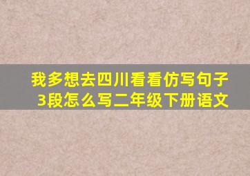 我多想去四川看看仿写句子3段怎么写二年级下册语文