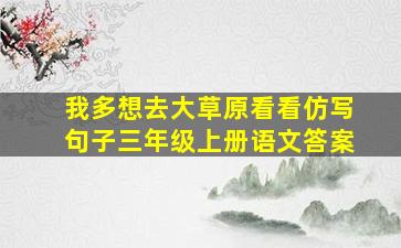 我多想去大草原看看仿写句子三年级上册语文答案