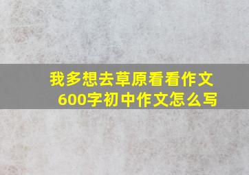 我多想去草原看看作文600字初中作文怎么写