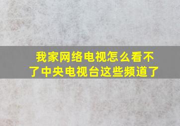 我家网络电视怎么看不了中央电视台这些频道了