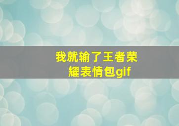 我就输了王者荣耀表情包gif