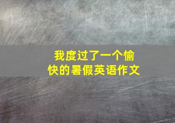 我度过了一个愉快的暑假英语作文