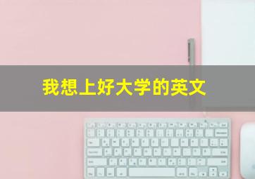 我想上好大学的英文