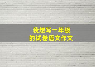 我想写一年级的试卷语文作文