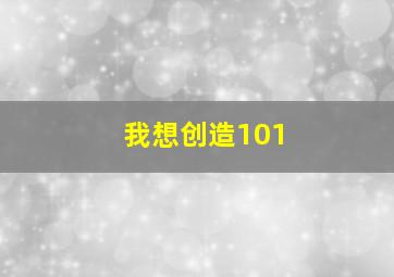 我想创造101