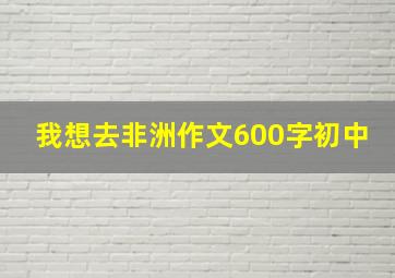 我想去非洲作文600字初中