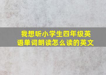 我想听小学生四年级英语单词朗读怎么读的英文