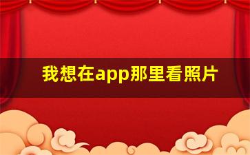 我想在app那里看照片