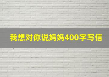 我想对你说妈妈400字写信