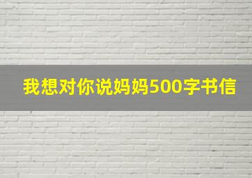 我想对你说妈妈500字书信