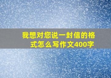 我想对您说一封信的格式怎么写作文400字