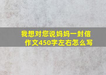 我想对您说妈妈一封信作文450字左右怎么写